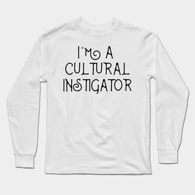 I'm A Cultural Instigator  - Funny Mulitcultural Ethnic Shirts & Gift Long Sleeve T-Shirt by teemaniac